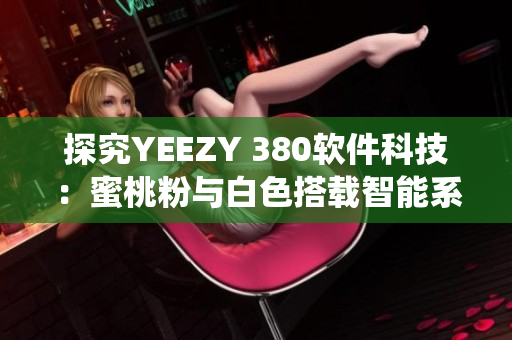 探究YEEZY 380软件科技：蜜桃粉与白色搭载智能系统