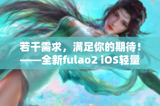 若干需求，满足你的期待！——全新fulao2 iOS轻量版