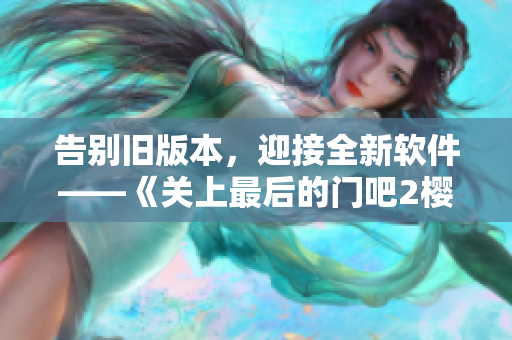 告别旧版本，迎接全新软件——《关上最后的门吧2樱花第二季》启示录