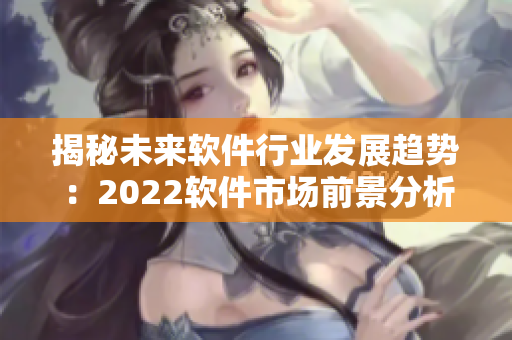 揭秘未来软件行业发展趋势：2022软件市场前景分析