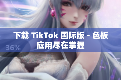 下载 TikTok 国际版 - 色板应用尽在掌握