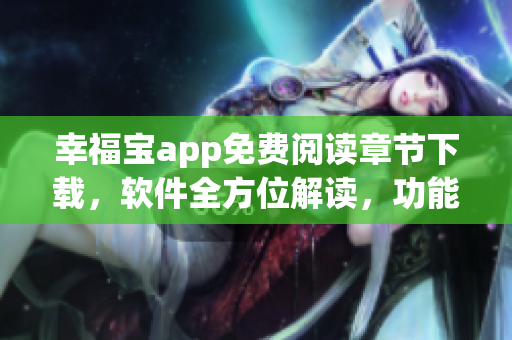 幸福宝app免费阅读章节下载，软件全方位解读，功能一网打尽