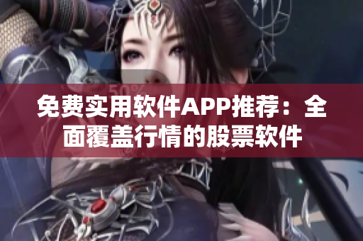 免费实用软件APP推荐：全面覆盖行情的股票软件