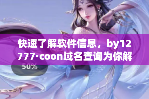 快速了解软件信息，by12777·coon域名查询为你解决烦恼