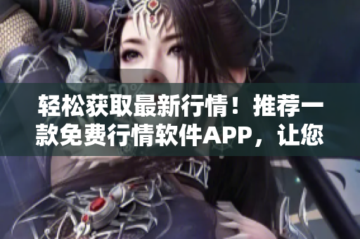 轻松获取最新行情！推荐一款免费行情软件APP，让您的投资决策更准确