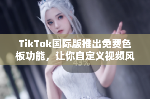 TikTok国际版推出免费色板功能，让你自定义视频风格