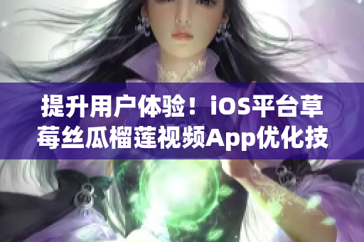 提升用户体验！iOS平台草莓丝瓜榴莲视频App优化技巧