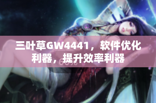 三叶草GW4441，软件优化利器，提升效率利器