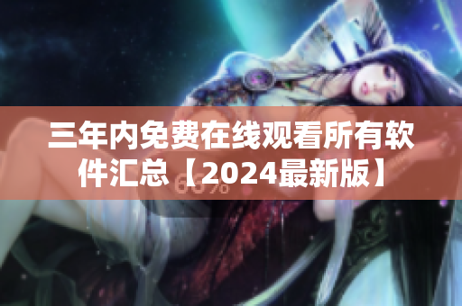 三年内免费在线观看所有软件汇总【2024最新版】