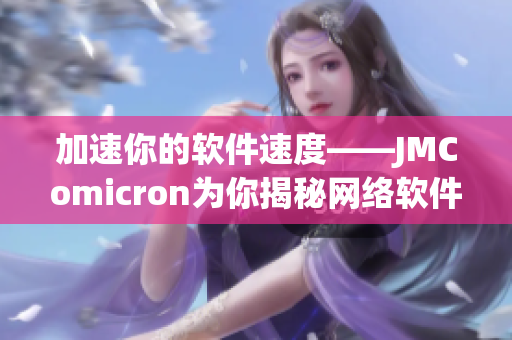 加速你的软件速度——JMComicron为你揭秘网络软件优化技巧