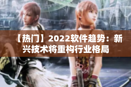 【热门】2022软件趋势：新兴技术将重构行业格局