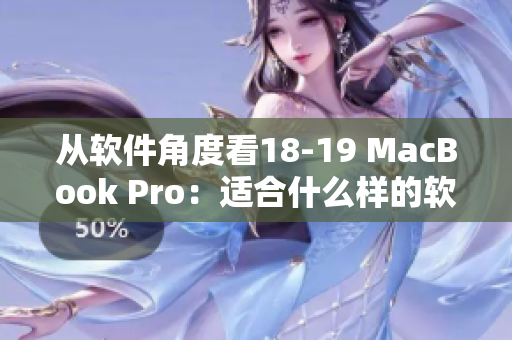 从软件角度看18-19 MacBook Pro：适合什么样的软件需求？