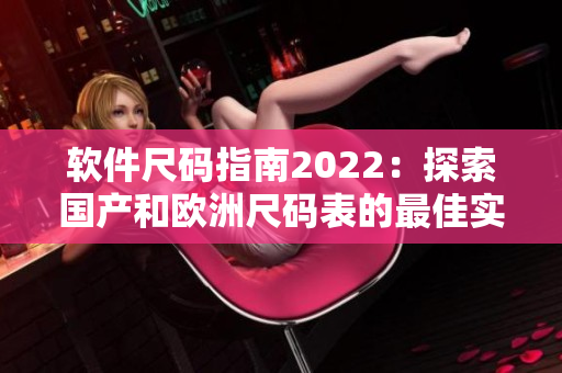 软件尺码指南2022：探索国产和欧洲尺码表的最佳实践