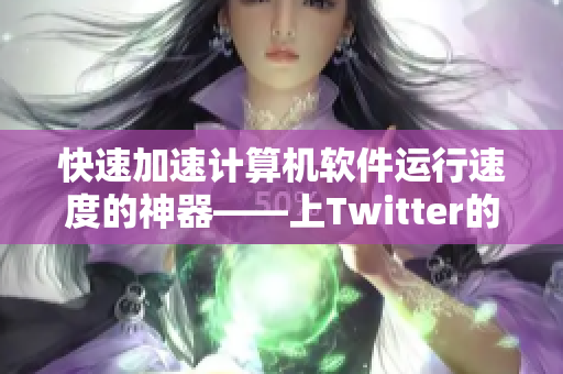 快速加速计算机软件运行速度的神器——上Twitter的加速器