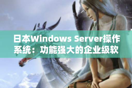 日本Windows Server操作系统：功能强大的企业级软件解决方案