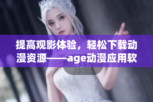 提高观影体验，轻松下载动漫资源——age动漫应用软件推荐