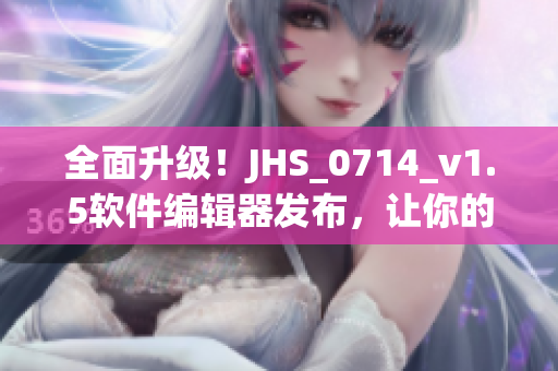 全面升级！JHS_0714_v1.5软件编辑器发布，让你的软件开发更加高效