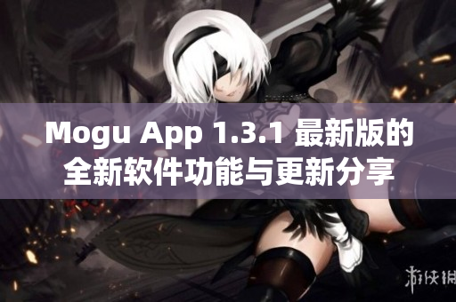 Mogu App 1.3.1 最新版的全新软件功能与更新分享