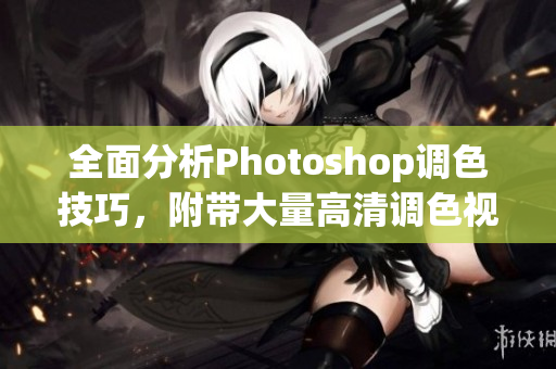 全面分析Photoshop调色技巧，附带大量高清调色视频教程