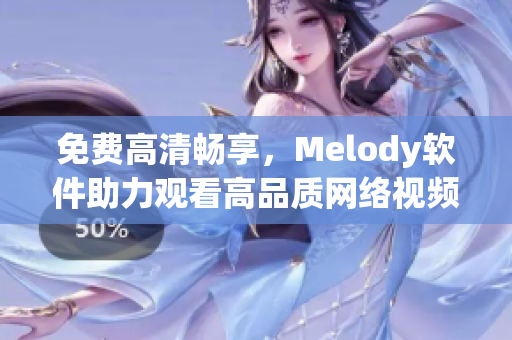 免费高清畅享，Melody软件助力观看高品质网络视频