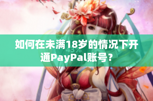 如何在未满18岁的情况下开通PayPal账号？