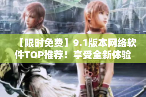 【限时免费】9.1版本网络软件TOP推荐！享受全新体验！