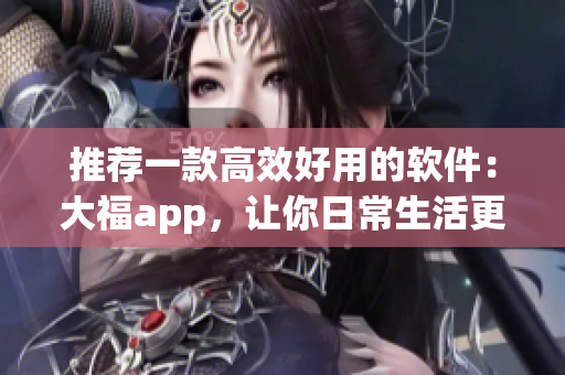 推荐一款高效好用的软件：大福app，让你日常生活更便捷！