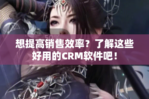 想提高销售效率？了解这些好用的CRM软件吧！