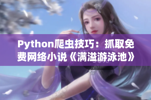 Python爬虫技巧：抓取免费网络小说《满溢游泳池》最新更新！