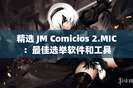 精选 JM Comicios 2.MIC：最佳选举软件和工具