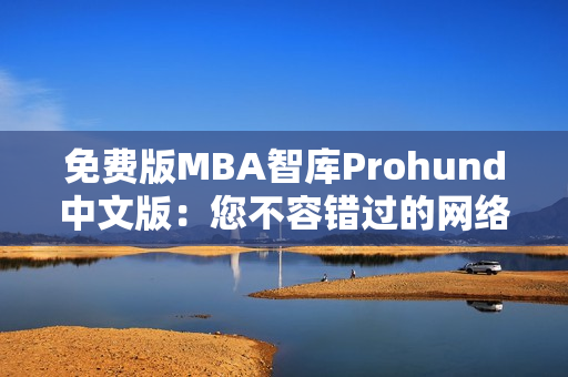 免费版MBA智库Prohund中文版：您不容错过的网络软件利器