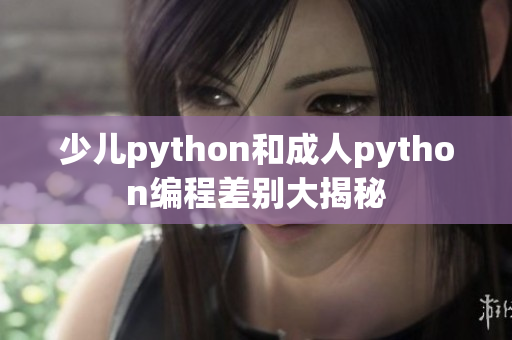 少儿python和成人python编程差别大揭秘