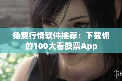 免费行情软件推荐：下载你的100大看股票App