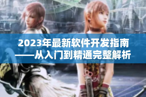 2023年最新软件开发指南——从入门到精通完整解析