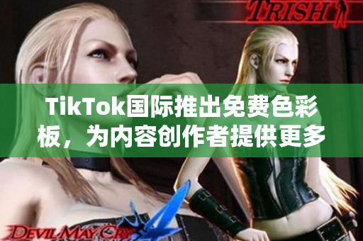 TikTok国际推出免费色彩板，为内容创作者提供更多涂色可能性