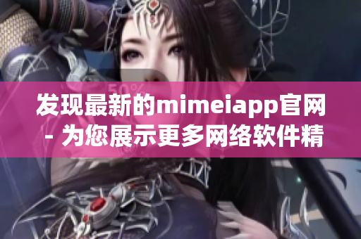 发现最新的mimeiapp官网 - 为您展示更多网络软件精品！