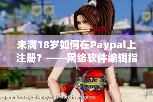 未满18岁如何在Paypal上注册？——网络软件编辑指南