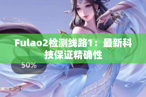 Fulao2检测线路1：最新科技保证精确性