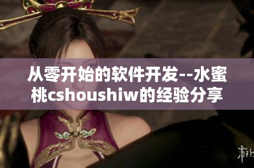 从零开始的软件开发--水蜜桃cshoushiw的经验分享