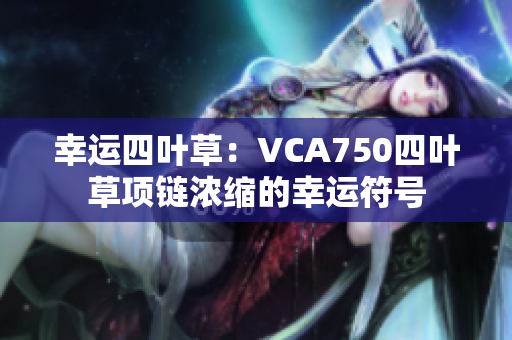 幸运四叶草：VCA750四叶草项链浓缩的幸运符号