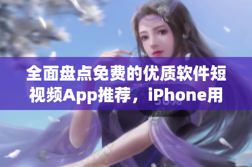 全面盘点免费的优质软件短视频App推荐，iPhone用户必搜！