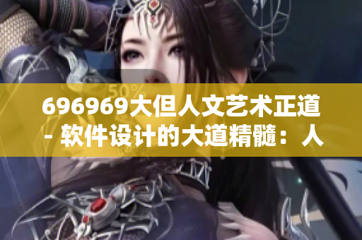 696969大但人文艺术正道 - 软件设计的大道精髓：人文艺术融合