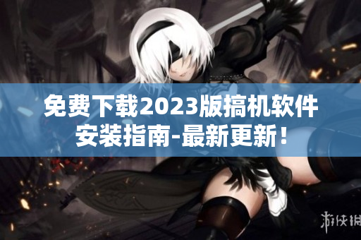 免费下载2023版搞机软件安装指南-最新更新！