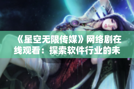 《星空无限传媒》网络剧在线观看：探索软件行业的未来趋势！