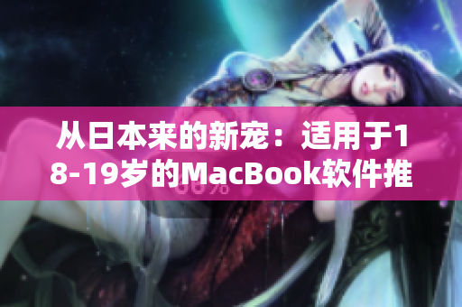 从日本来的新宠：适用于18-19岁的MacBook软件推荐！