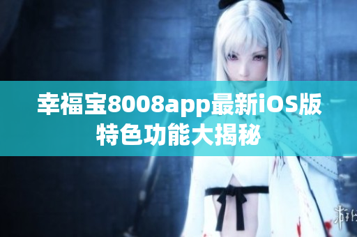 幸福宝8008app最新iOS版特色功能大揭秘