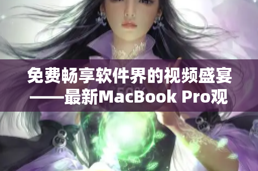 免费畅享软件界的视频盛宴——最新MacBook Pro观看软件视频攻略