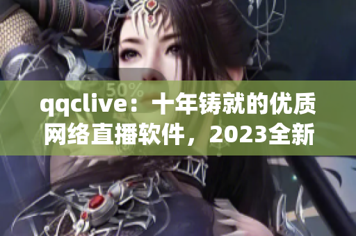 qqclive：十年铸就的优质网络直播软件，2023全新升级！