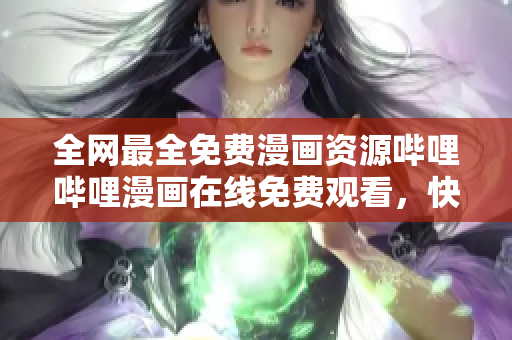 全网最全免费漫画资源哔哩哔哩漫画在线免费观看，快来一起看漫画吧！