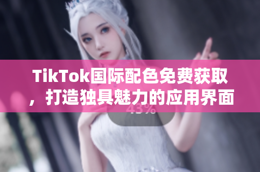 TikTok国际配色免费获取，打造独具魅力的应用界面